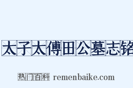 太子太傅田公墓志铭是什么意思的图片